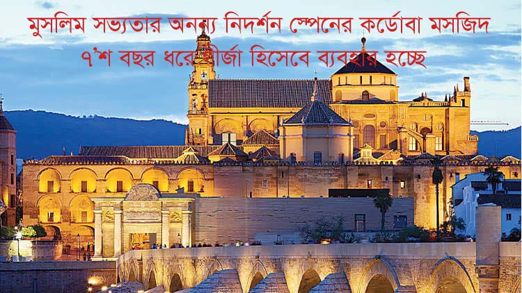 মুসলিম সভ্যতার অনন্য নিদর্শন স্পেনের কর্ডোবা মসজিদ : ৭’শ বছর ধরে গির্জা হিসেবে ব্যবহার