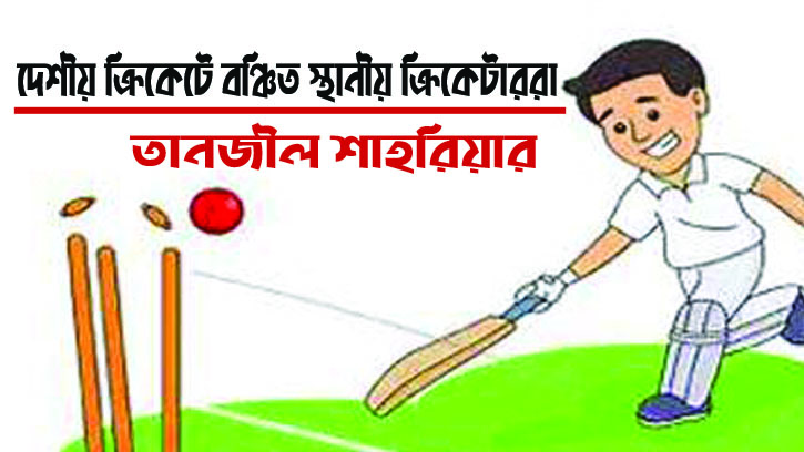দেশীয় ক্রিকেটে বঞ্চিত স্থানীয় ক্রিকেটার