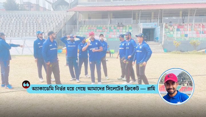 অ্যাকাডেমি নির্ভর হয়ে গেছে আমাদের সিলেটের ক্রিকেট –– রাহি
