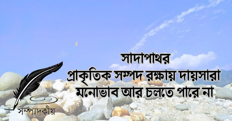 সাদাপাথর: প্রাকৃতিক সম্পদ রক্ষায় দায়সারা মনোভাব আর চলতে পারে না